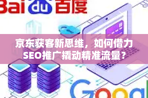 京东获客新思维，如何借力SEO推广撬动精准流量？