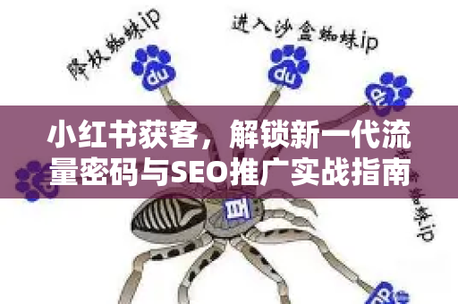 小红书获客，解锁新一代流量密码与SEO推广实战指南