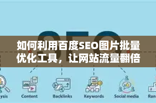 如何利用百度SEO图片批量优化工具，让网站流量翻倍？-第1张图片-星博讯-专业SEO_网站优化技巧_搜索引擎排名提升