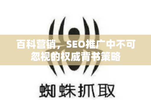 百科营销，SEO推广中不可忽视的权威背书策略