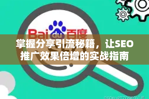 掌握分享引流秘籍，让SEO推广效果倍增的实战指南