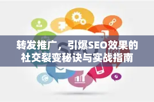转发推广，引爆SEO效果的社交裂变秘诀与实战指南