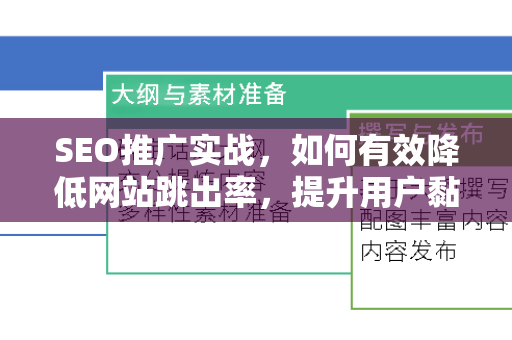 SEO推广实战，如何有效降低网站跳出率，提升用户黏性与转化