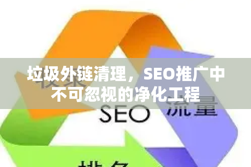 垃圾外链清理，SEO推广中不可忽视的净化工程