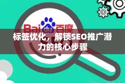标签优化，解锁SEO推广潜力的核心步骤