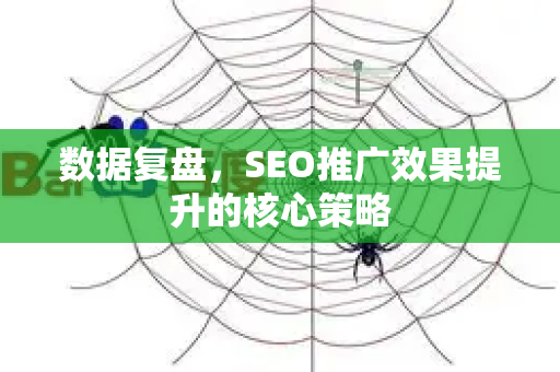 数据复盘，SEO推广效果提升的核心策略