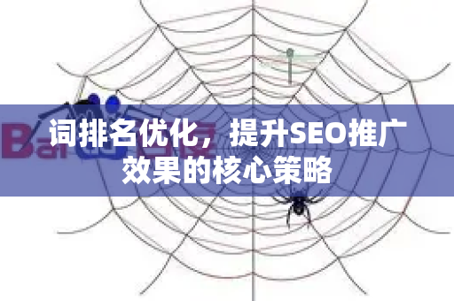 词排名优化，提升SEO推广效果的核心策略
