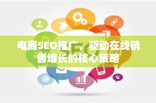 电商SEO推广，驱动在线销售增长的核心策略-第1张图片-星博讯-专业SEO_网站优化技巧_搜索引擎排名提升