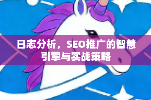 日志分析，SEO推广的智慧引擎与实战策略