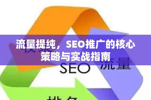 流量提纯，SEO推广的核心策略与实战指南-第1张图片-星博讯-专业SEO_网站优化技巧_搜索引擎排名提升