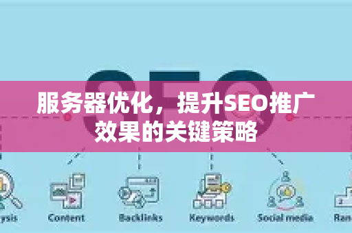 服务器优化，提升SEO推广效果的关键策略