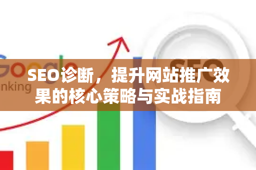 SEO诊断,提升网站推广效果的核心策略与实战指南-第1张图片-星博讯-专业SEO_网站优化技巧_搜索引擎排名提升 SEO诊断,提升网站推广效果的核心策略与实战指南-第1张图片-星博讯-专业SEO_网站优化技巧_搜索引擎排名提升