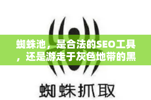 蜘蛛池，是合法的SEO工具，还是游走于灰色地带的黑帽技术？