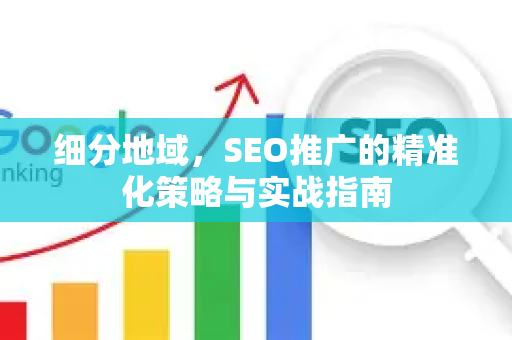 细分地域，SEO推广的精准化策略与实战指南