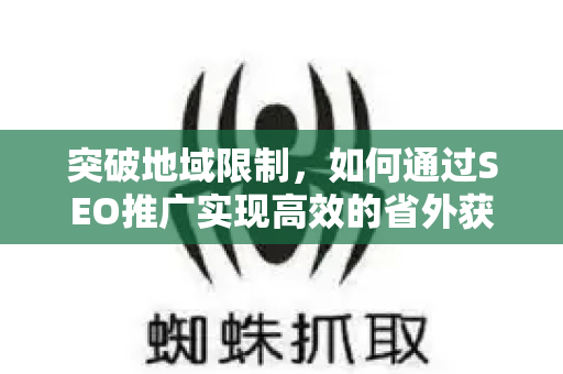 突破地域限制，如何通过SEO推广实现高效的省外获客