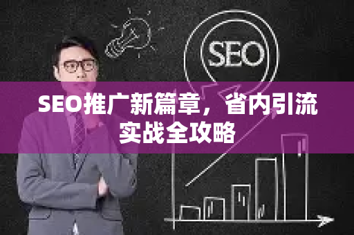 SEO推广新篇章，省内引流实战全攻略