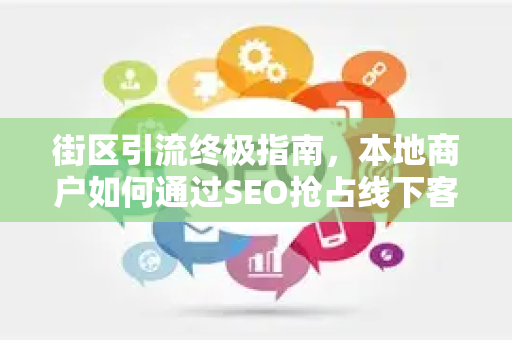 街区引流终极指南，本地商户如何通过SEO抢占线下客流