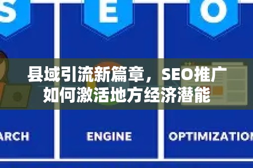 县域引流新篇章，SEO推广如何激活地方经济潜能