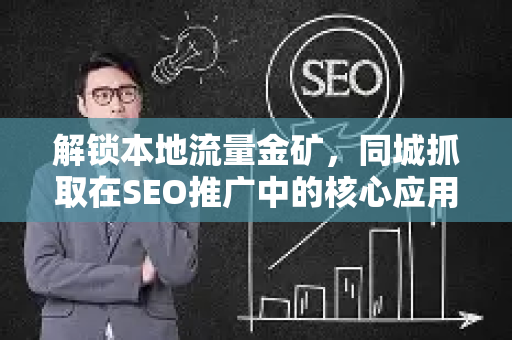 解锁本地流量金矿，同城抓取在SEO推广中的核心应用