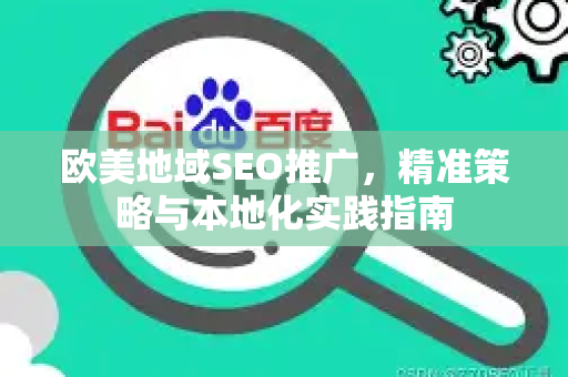 欧美地域SEO推广，精准策略与本地化实践指南-第1张图片-星博讯-专业SEO_网站优化技巧_搜索引擎排名提升
