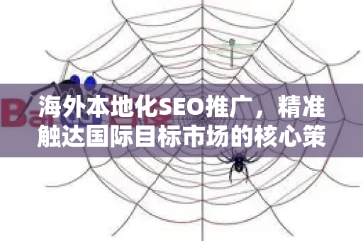 海外本地化SEO推广,精准触达国际目标市场的核心策略-第1张图片-星博讯-专业SEO_网站优化技巧_搜索引擎排名提升 海外本地化SEO推广,精准触达国际目标市场的核心策略-第1张图片-星博讯-专业SEO_网站优化技巧_搜索引擎排名提升