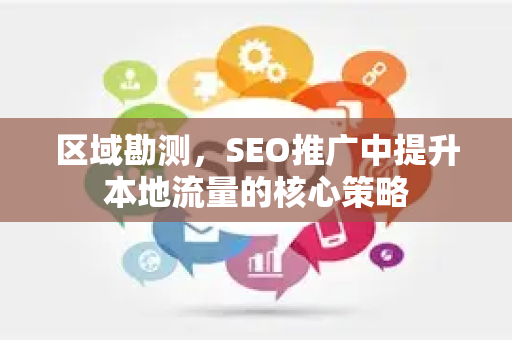 区域勘测，SEO推广中提升本地流量的核心策略