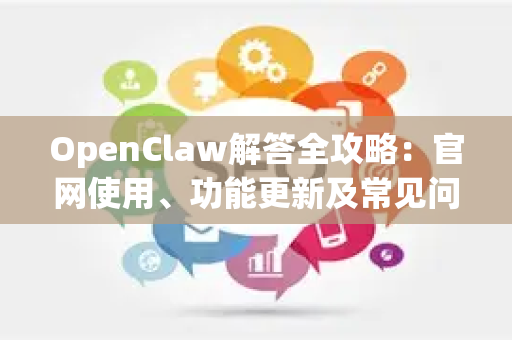 OpenClaw解答全攻略：官网使用、功能更新及常见问题详解