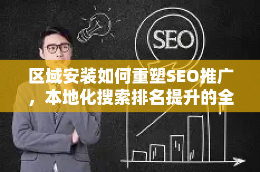 区域安装如何重塑SEO推广,本地化搜索排名提升的全攻略-第1张图片-星博讯-专业SEO_网站优化技巧_搜索引擎排名提升 区域安装如何重塑SEO推广,本地化搜索排名提升的全攻略-第1张图片-星博讯-专业SEO_网站优化技巧_搜索引擎排名提升