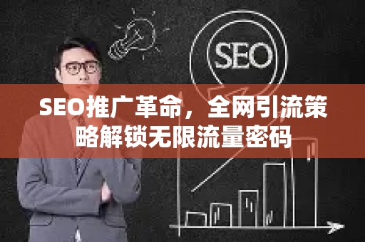 SEO推广革命，全网引流策略解锁无限流量密码