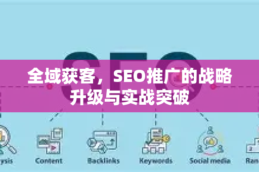 全域获客，SEO推广的战略升级与实战突破