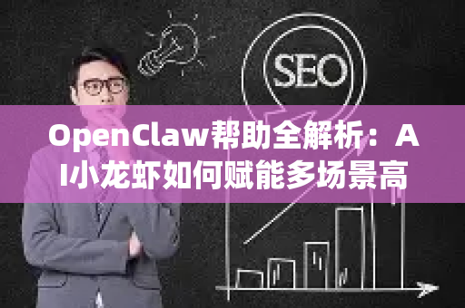 OpenClaw帮助全解析：AI小龙虾如何赋能多场景高效应用