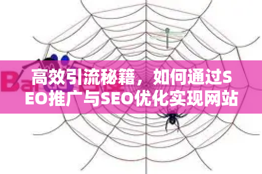 高效引流秘籍，如何通过SEO推广与SEO优化实现网站流量飞跃