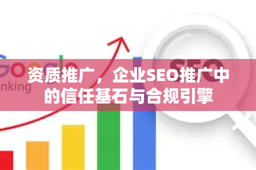 资质推广，企业SEO推广中的信任基石与合规引擎