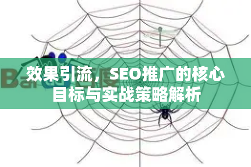 效果引流，SEO推广的核心目标与实战策略解析