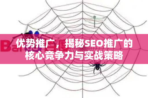 优势推广，揭秘SEO推广的核心竞争力与实战策略