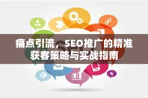 痛点引流，SEO推广的精准获客策略与实战指南