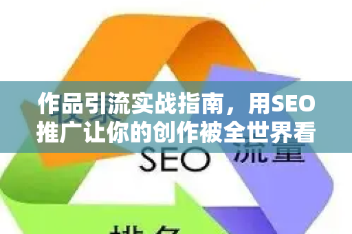 作品引流实战指南，用SEO推广让你的创作被全世界看见