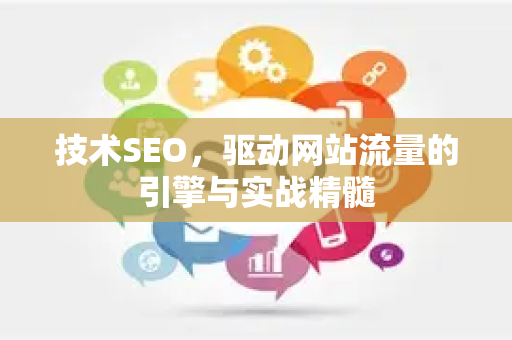 技术SEO，驱动网站流量的引擎与实战精髓