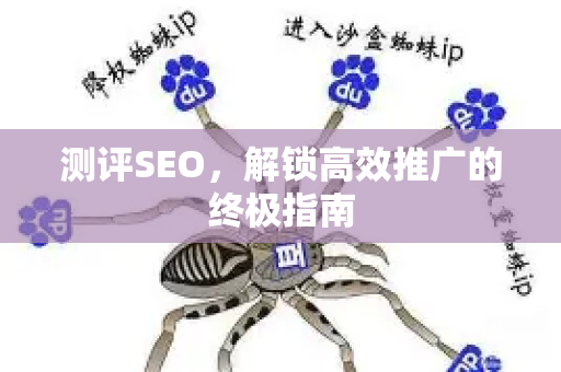 测评SEO，解锁高效推广的终极指南