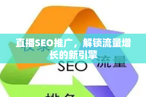 直播SEO推广，解锁流量增长的新引擎