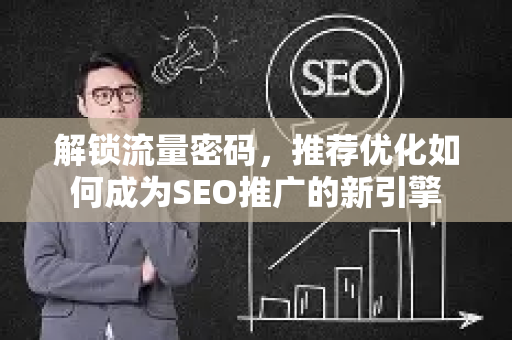 解锁流量密码，推荐优化如何成为SEO推广的新引擎