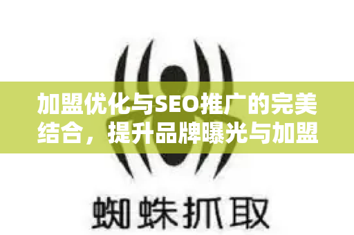 加盟优化与SEO推广的完美结合,提升品牌曝光与加盟转化-第1张图片-星博讯-专业SEO_网站优化技巧_搜索引擎排名提升 加盟优化与SEO推广的完美结合,提升品牌曝光与加盟转化-第1张图片-星博讯-专业SEO_网站优化技巧_搜索引擎排名提升