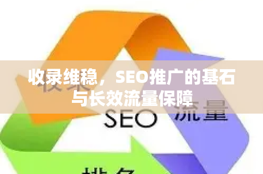 收录维稳，SEO推广的基石与长效流量保障