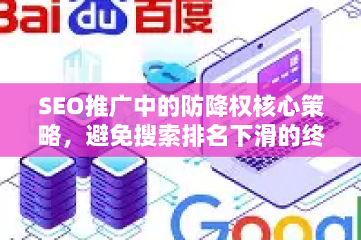 SEO推广中的防降权核心策略，避免搜索排名下滑的终极指南