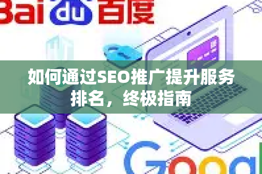 如何通过SEO推广提升服务排名，终极指南