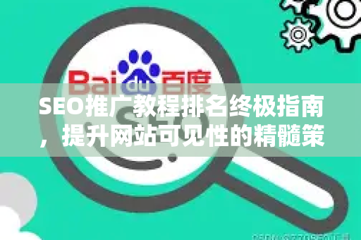 SEO推广教程排名终极指南，提升网站可见性的精髓策略