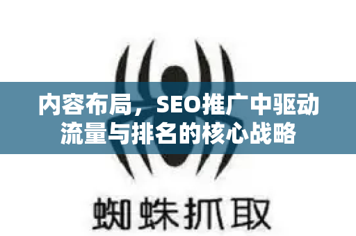 内容布局，SEO推广中驱动流量与排名的核心战略
