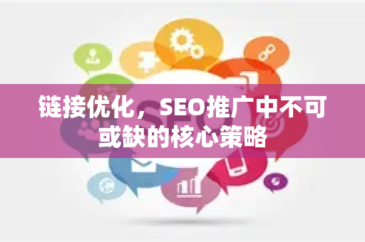 链接优化，SEO推广中不可或缺的核心策略