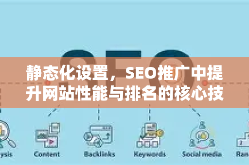 静态化设置，SEO推广中提升网站性能与排名的核心技术