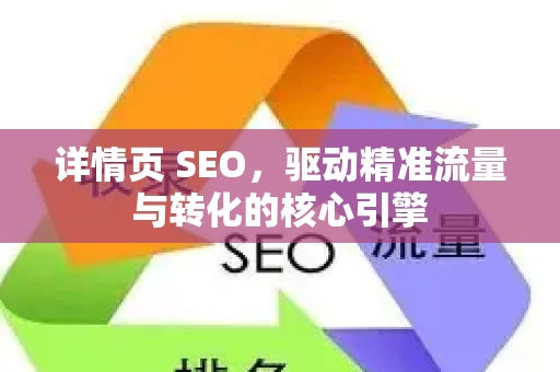 详情页 SEO，驱动精准流量与转化的核心引擎